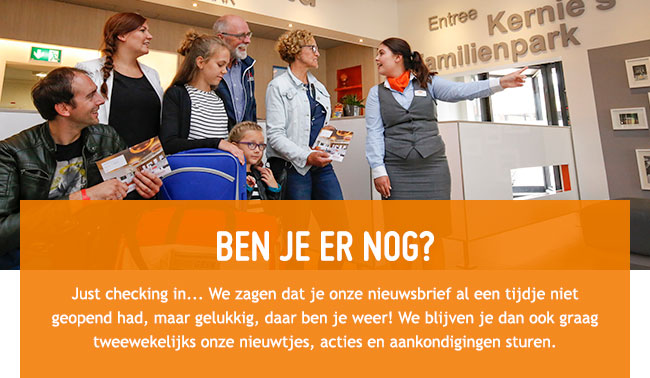 Ben je er nog? Just checking in... We zagen dat je onze nieuwsbrief al een tijdje niet geopend had, maar gelukkig, daar ben je weer! We blijven je dan
ook graag tweewekelijks onze nieuwtjes, acties en aankondigingen sturen.